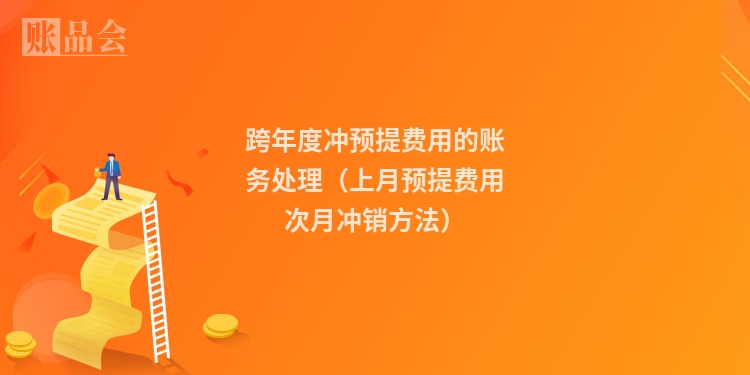 跨年度冲预提费用的账务处理(上月预提费用次月冲销方法)