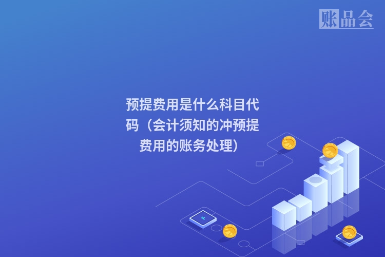 预提费用是什么科目代码(会计须知的冲预提费用的账务处理)