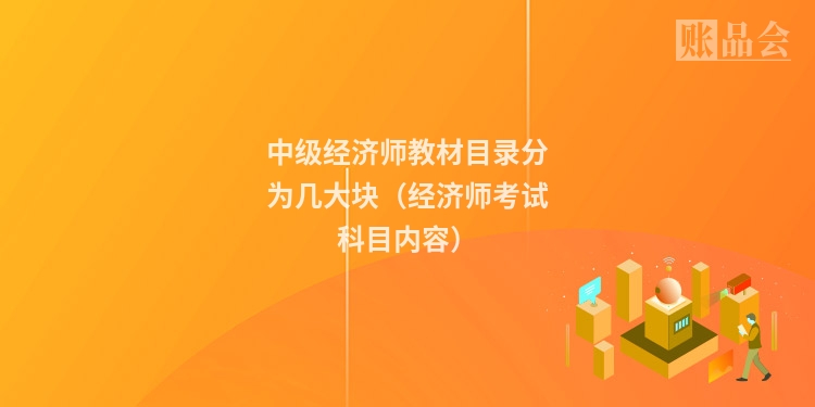 中级经济师教材目录分为几大块（经济师考试科目内容）