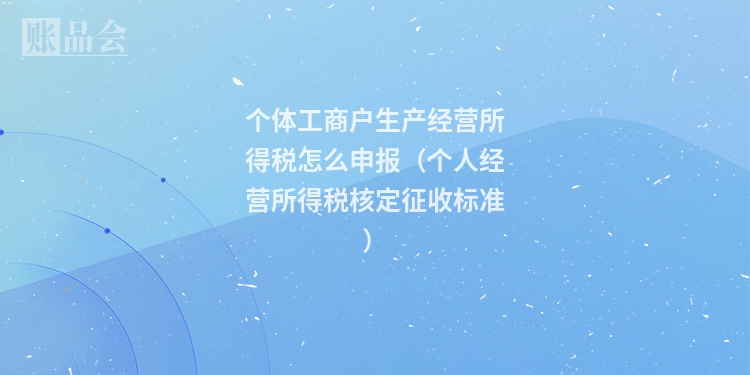 个体工商户生产经营所得税怎么申报（个人经营所得税核定征收标准）