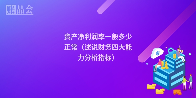 资产净利润率一般多少正常（述说财务四大能力分析指标）