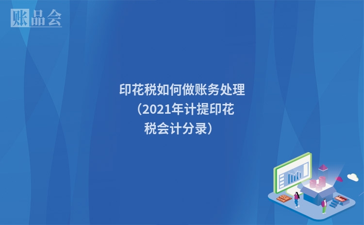 印花税如何做账务处理(2021年计提印花税会计分录)