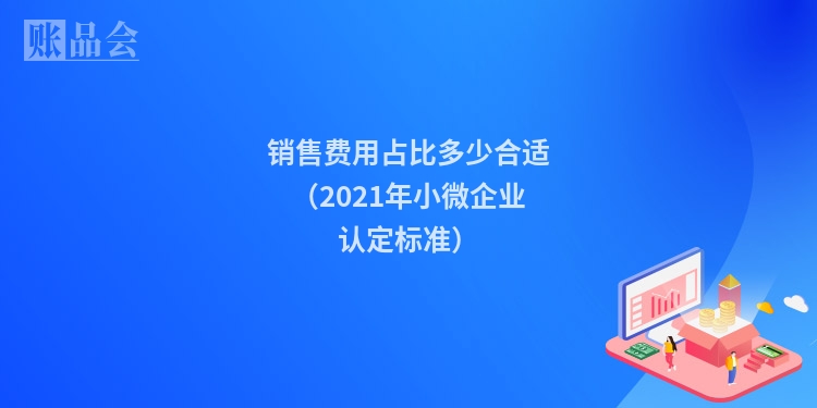 销售费用占比多少合适(2021年小微企业认定标准)