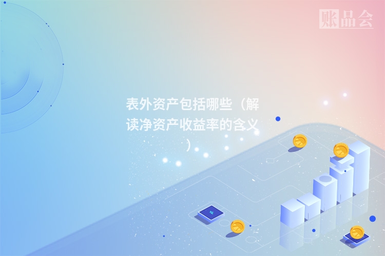 表外资产包括哪些(解读净资产收益率的含义)