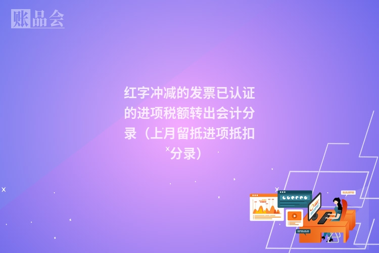 红字冲减的发票已认证的进项税额转出会计分录(上月留抵进项抵扣分录)