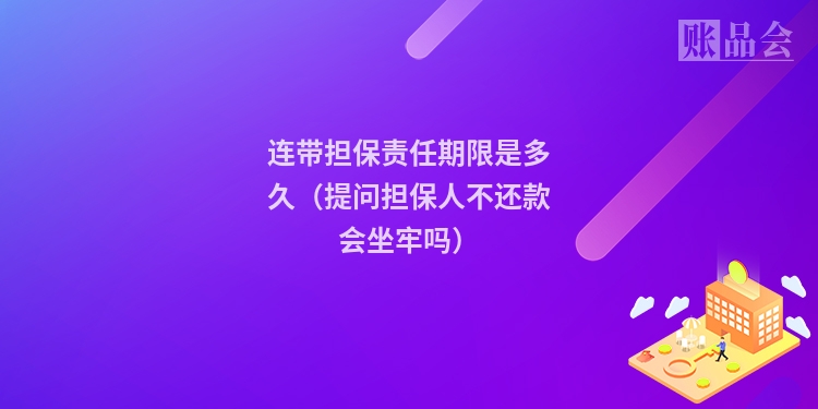 连带担保责任期限是多久(提问担保人不还款会坐牢吗)