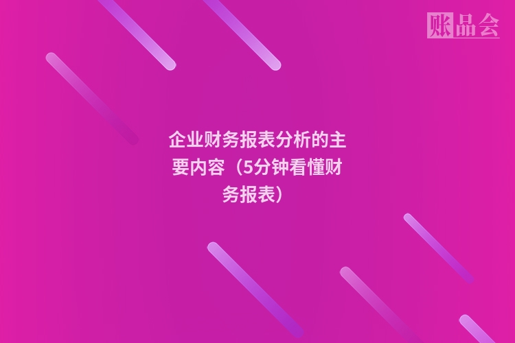 企业财务报表分析的主要内容(5分钟看懂财务报表)