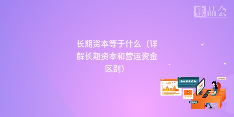 长期资本等于什么(详解长期资本和营运资金区别)