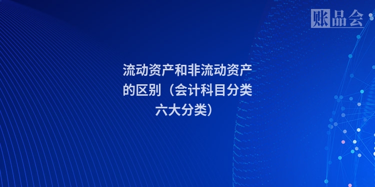 流动资产和非流动资产的区别(会计科目分类六大分类)