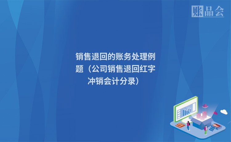 销售退回的账务处理例题(公司销售退回红字冲销会计分录)