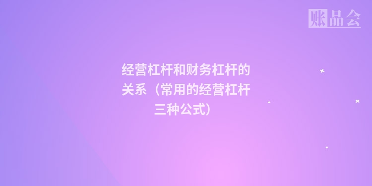 经营杠杆和财务杠杆的关系(常用的经营杠杆三种公式)