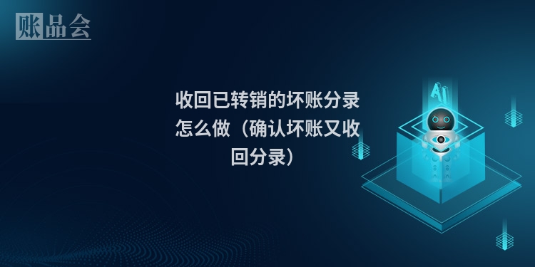 收回已转销的坏账分录怎么做(确认坏账又收回分录)