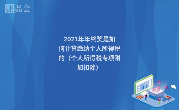 2021年年终奖是如何计算缴纳个人所得税的（个人所得税专项附加扣除）