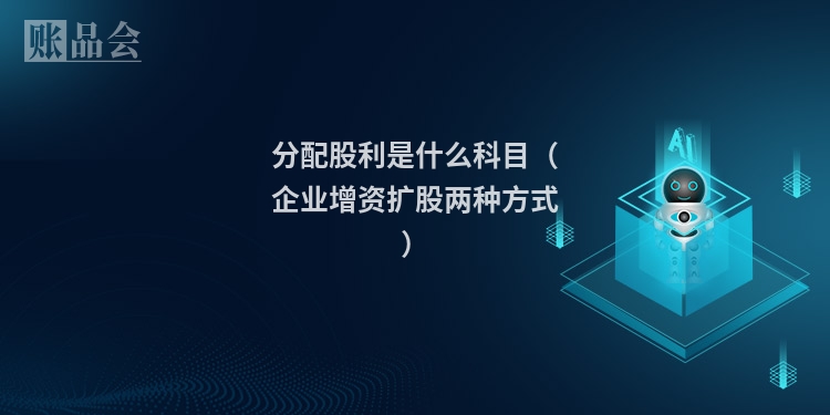 分配股利是什么科目(企业增资扩股两种方式)