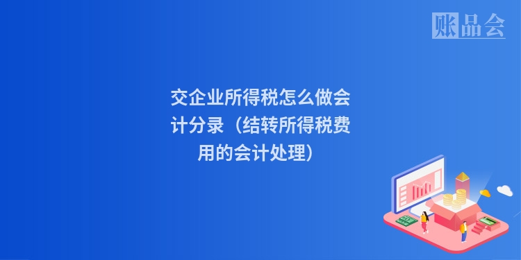 交企业所得税怎么做会计分录(结转所得税费用的会计处理)