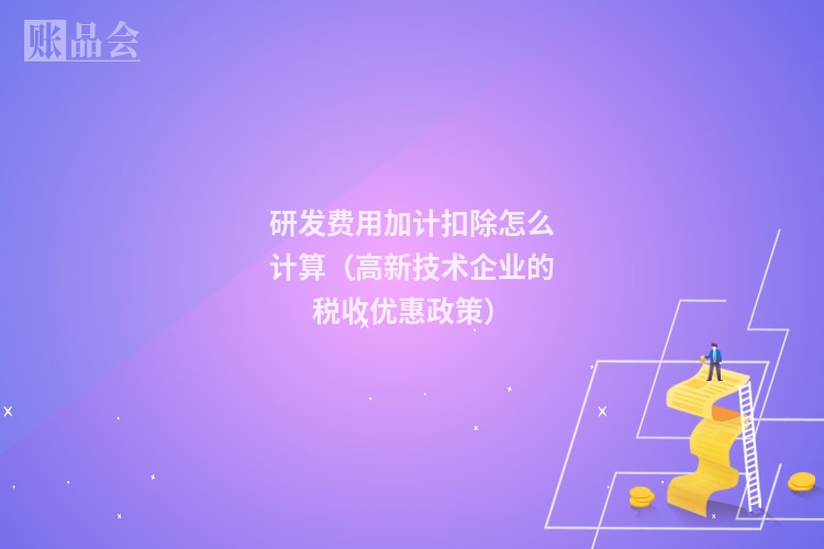 研发费用加计扣除怎么计算(高新技术企业的税收优惠政策)