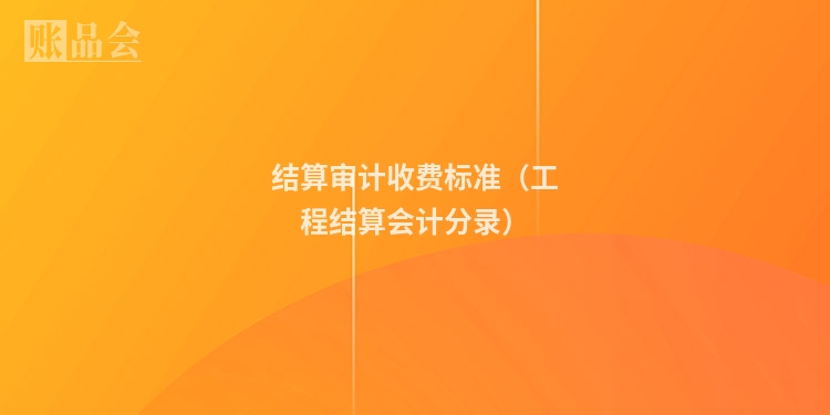 结算审计收费标准(工程结算会计分录)