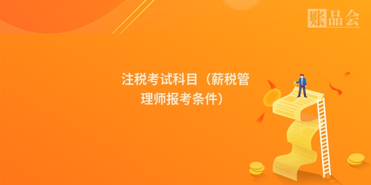 注税考试科目（薪税管理师报考条件）