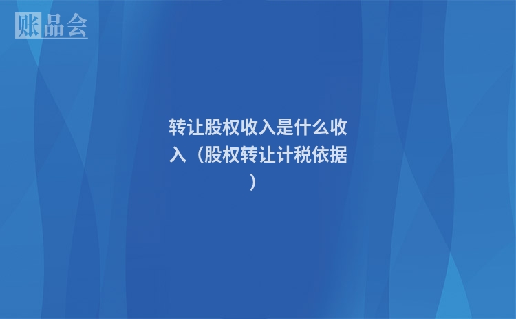 转让股权收入是什么收入(股权转让计税依据)