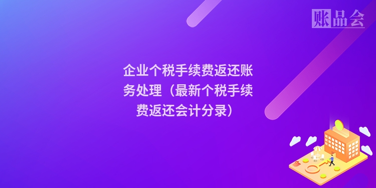 企业个税手续费返还账务处理(最新个税手续费返还会计分录)