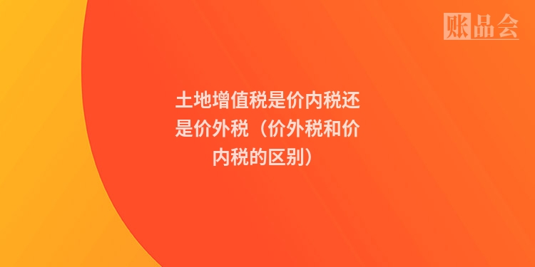 土地增值税是价内税还是价外税(价外税和价内税的区别)