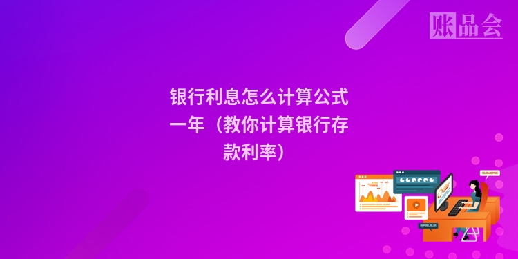 银行利息怎么计算公式一年(教你计算银行存款利率)