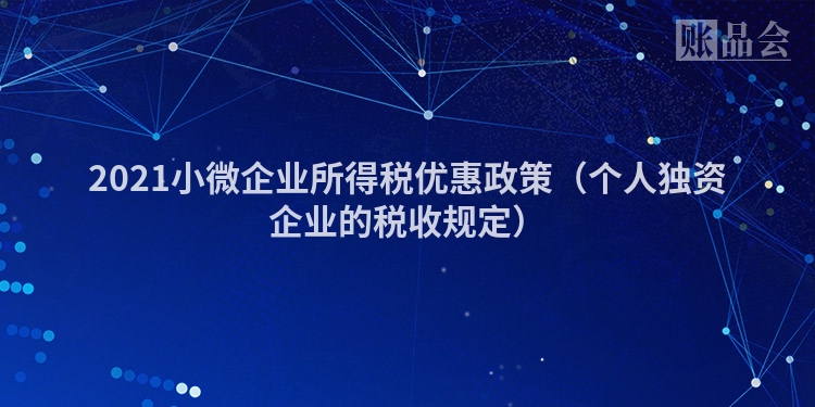 2021小微企业所得税优惠政策(个人独资企业的税收规定)