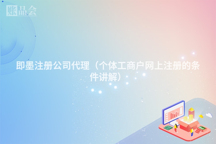 即墨注册公司代理(个体工商户网上注册的条件讲解)