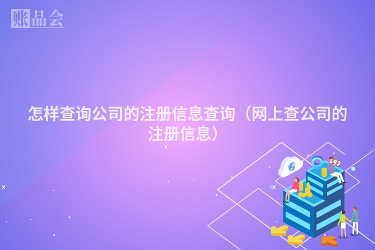 怎样查询公司的注册信息查询(网上查公司的注册信息)