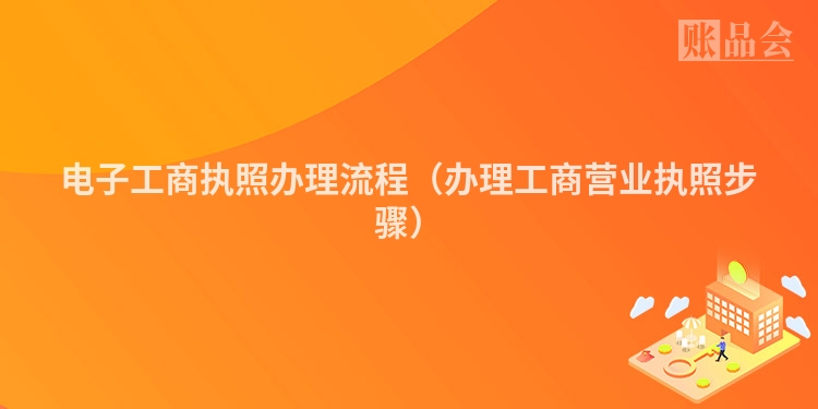 电子工商执照办理流程(办理工商营业执照步骤)