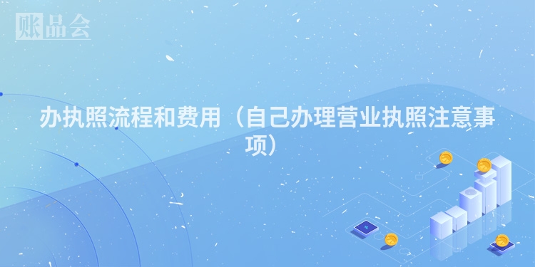 办执照流程和费用(自己办理营业执照注意事项)