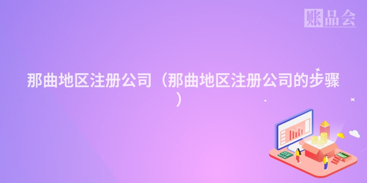 那曲地区注册公司(那曲地区注册公司的步骤)