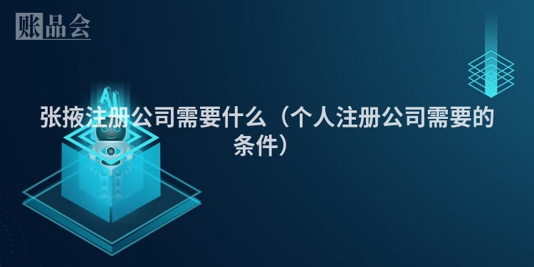 张掖注册公司需要什么（个人注册公司需要的条件）