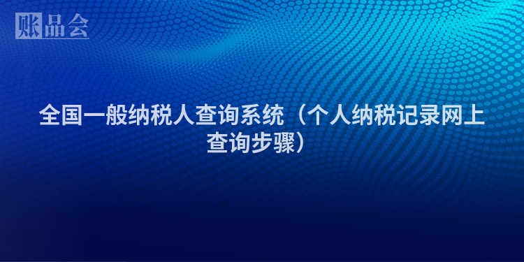 全国一般纳税人查询系统(个人纳税记录网上查询步骤)