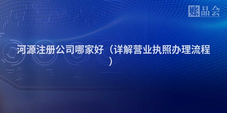 河源注册公司哪家好(详解营业执照办理流程)
