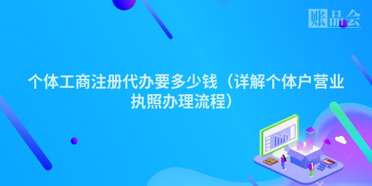 个体工商注册代办要多少钱(详解个体户营业执照办理流程)