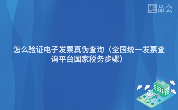 怎么验证电子发票真伪查询(全国统一发票查询平台国家税务步骤)