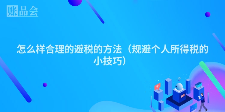 怎么样合理的避税的方法(规避个人所得税的小技巧)