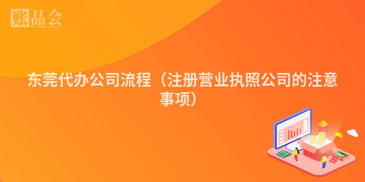 东莞代办公司流程（注册营业执照公司的注意事项）