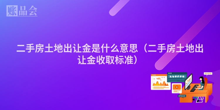 二手房土地出让金是什么意思（二手房土地出让金收取标准）
