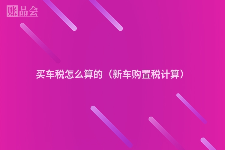 买车税怎么算的(新车购置税计算)