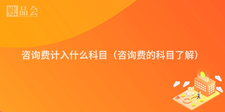 咨询费计入什么科目(咨询费的科目了解)