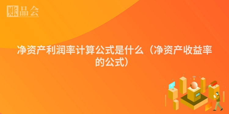 净资产利润率计算公式是什么(净资产收益率的公式)