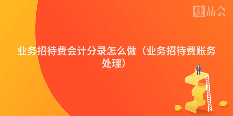 业务招待费会计分录怎么做（业务招待费账务处理）