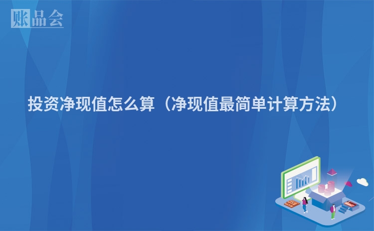 投资净现值怎么算(净现值最简单计算方法)