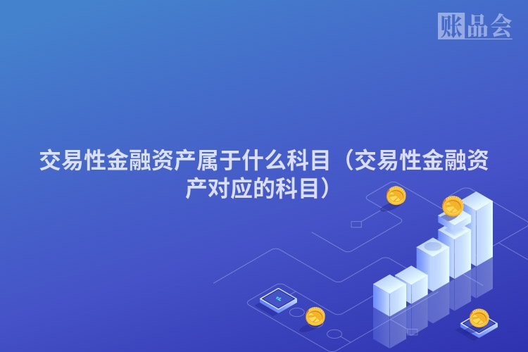 交易性金融资产属于什么科目(交易性金融资产对应的科目)