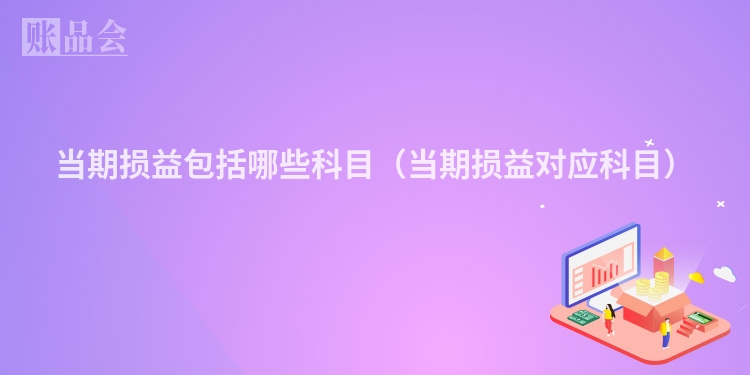 当期损益包括哪些科目(当期损益对应科目)