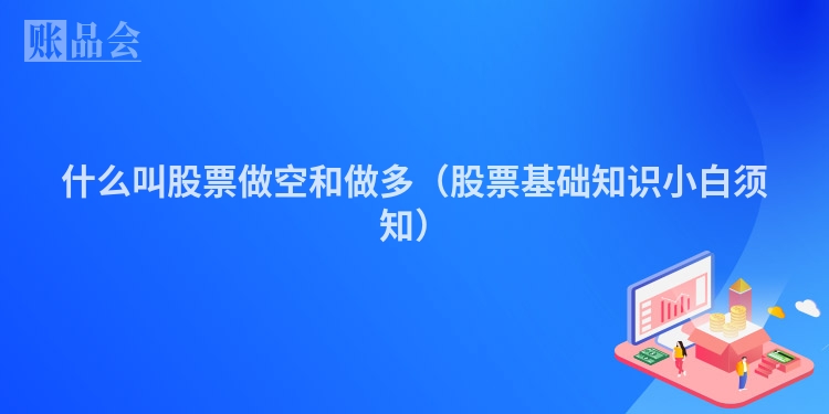 什么叫股票做空和做多(股票基础知识小白须知)