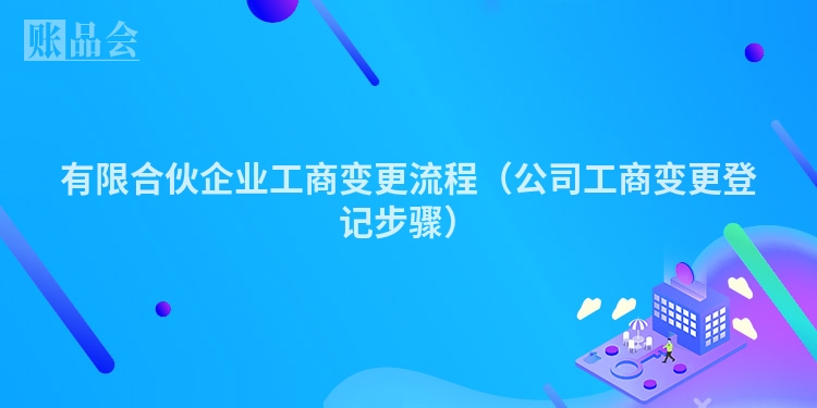 有限合伙企业工商变更流程（公司工商变更登记步骤）