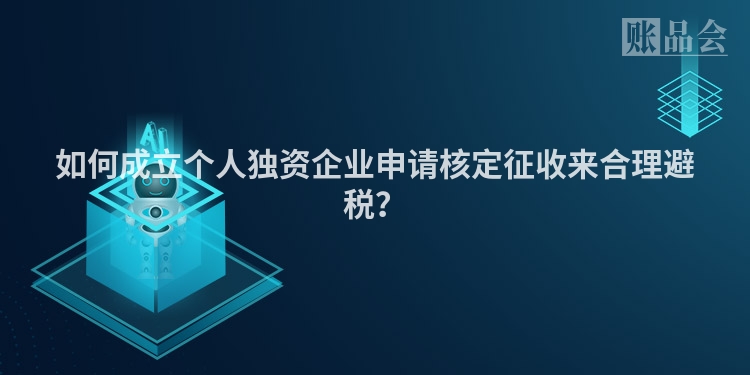 如何成立个人独资企业申请核定征收来合理避税?